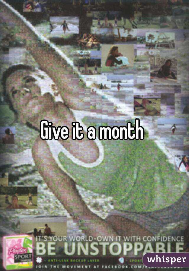 Give it a month 