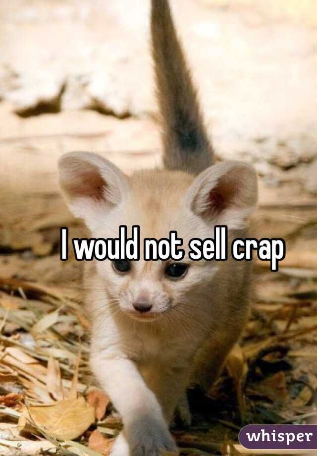 I would not sell crap 