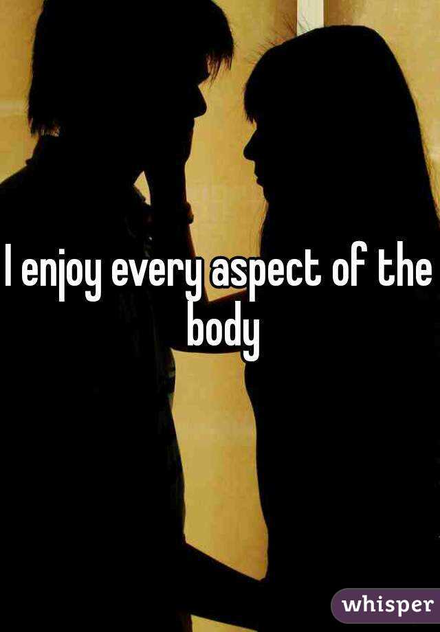 I enjoy every aspect of the body