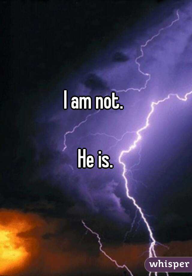 I am not. 

He is.