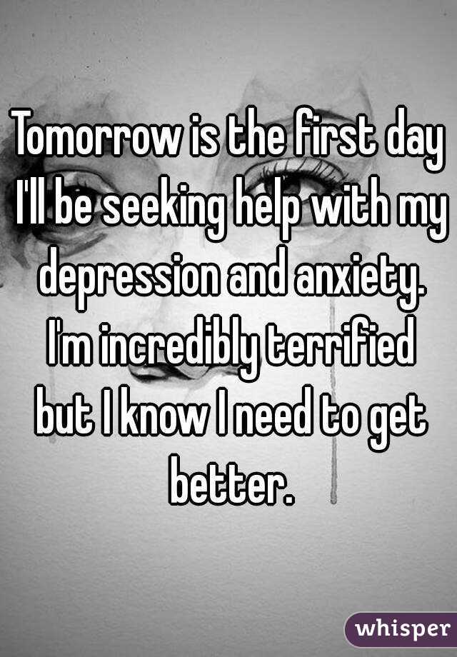 Tomorrow is the first day I'll be seeking help with my depression and anxiety. I'm incredibly terrified but I know I need to get better.