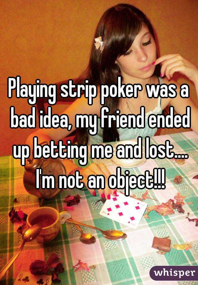 Playing strip poker was a bad idea, my friend ended up betting me and lost.... I'm not an object!!!