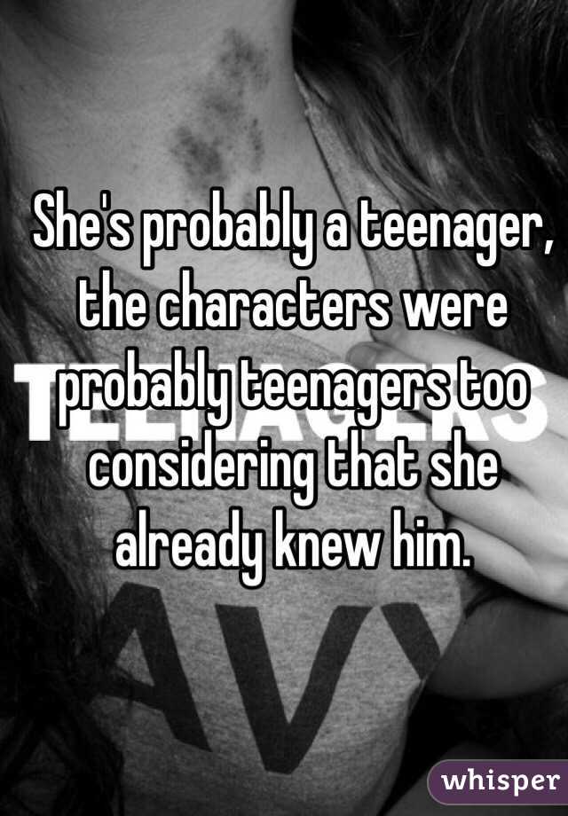 She's probably a teenager, the characters were probably teenagers too considering that she already knew him. 