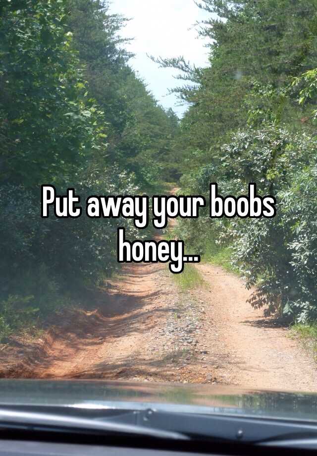 Put Away Your Boobs Honey