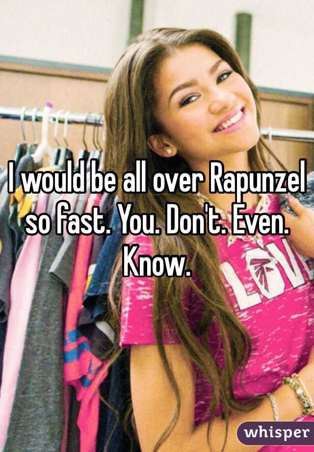 I would be all over Rapunzel so fast. You. Don't. Even. Know. 
