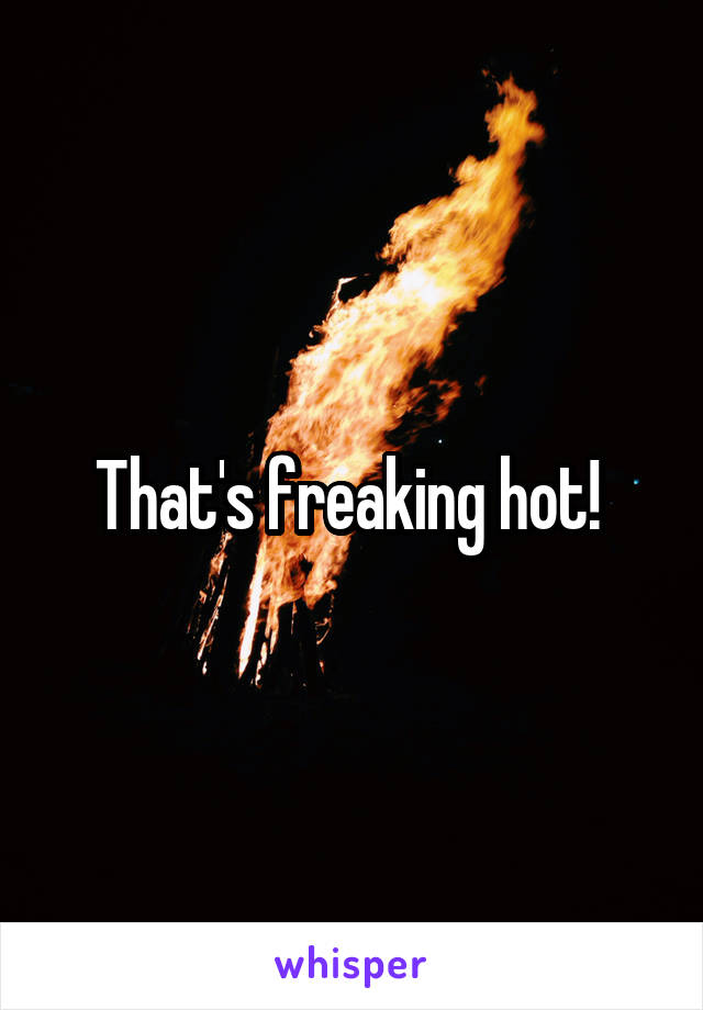 That's freaking hot! 