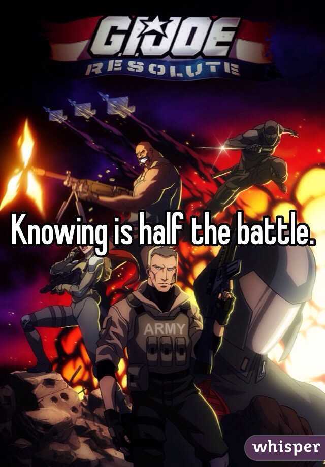 Knowing is half the battle. 