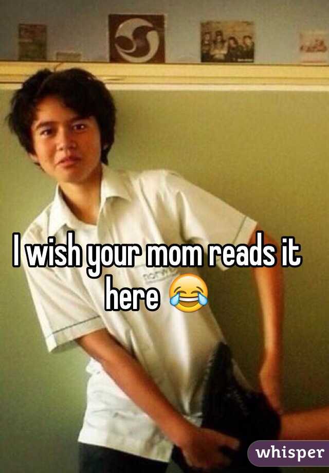 I wish your mom reads it here 😂
