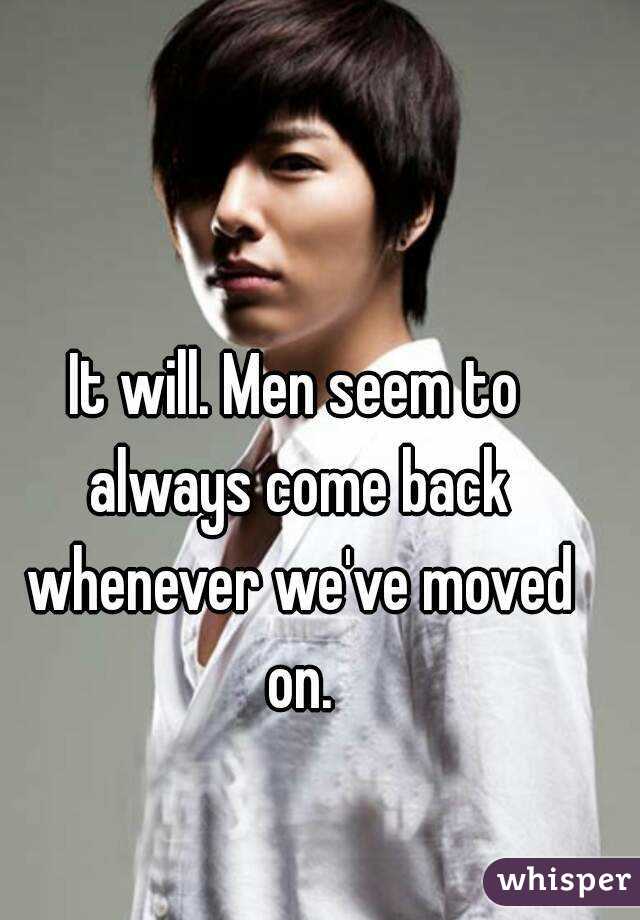 It will. Men seem to always come back whenever we've moved on.