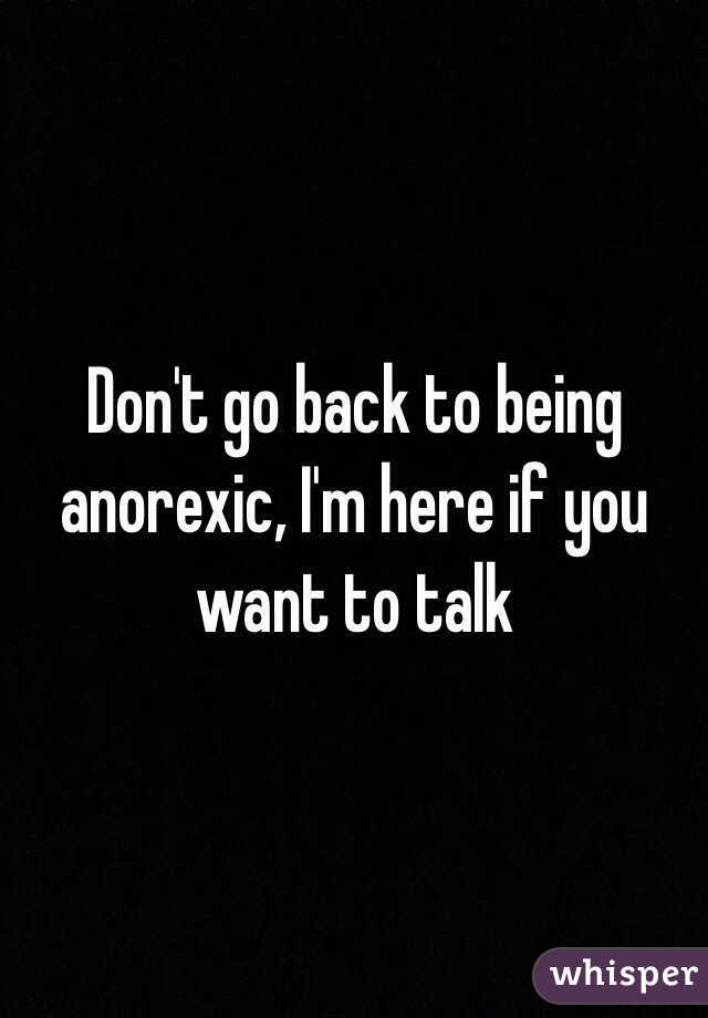 Don't go back to being anorexic, I'm here if you want to talk