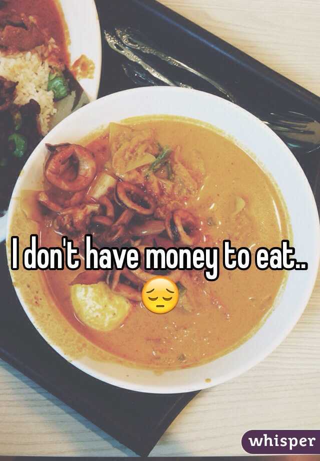I don't have money to eat.. 😔