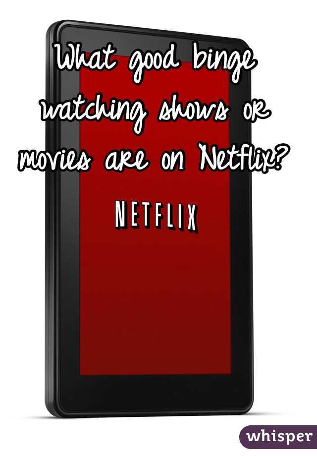What good binge watching shows or movies are on Netflix? 