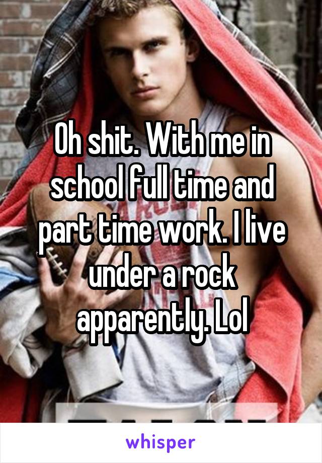 Oh shit. With me in school full time and part time work. I live under a rock apparently. Lol