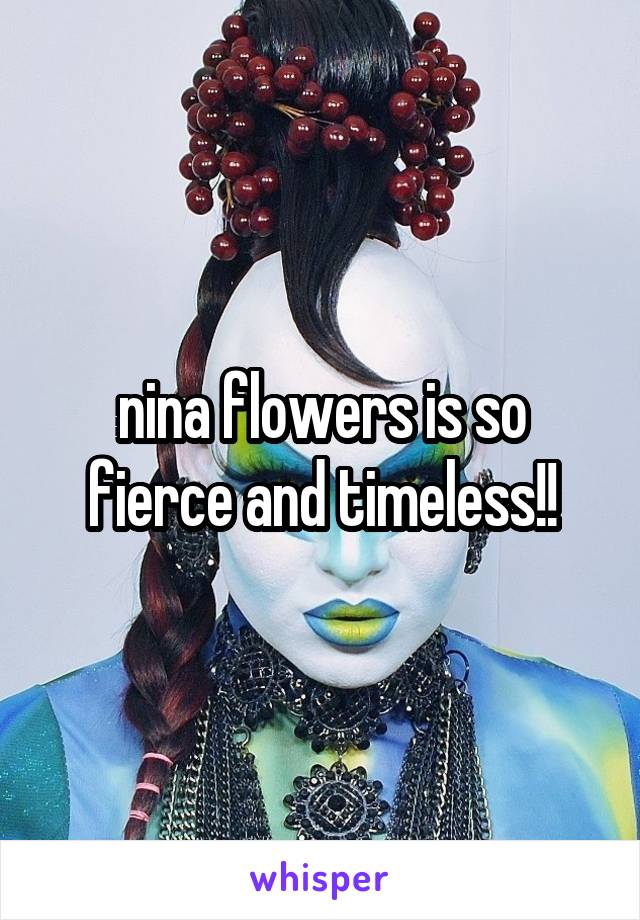 nina flowers is so fierce and timeless!!