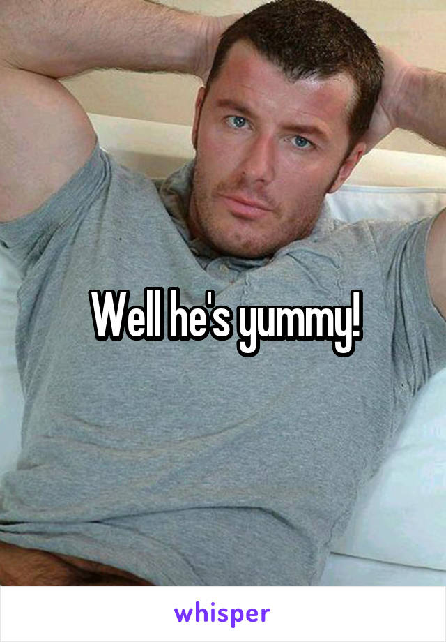 Well he's yummy!