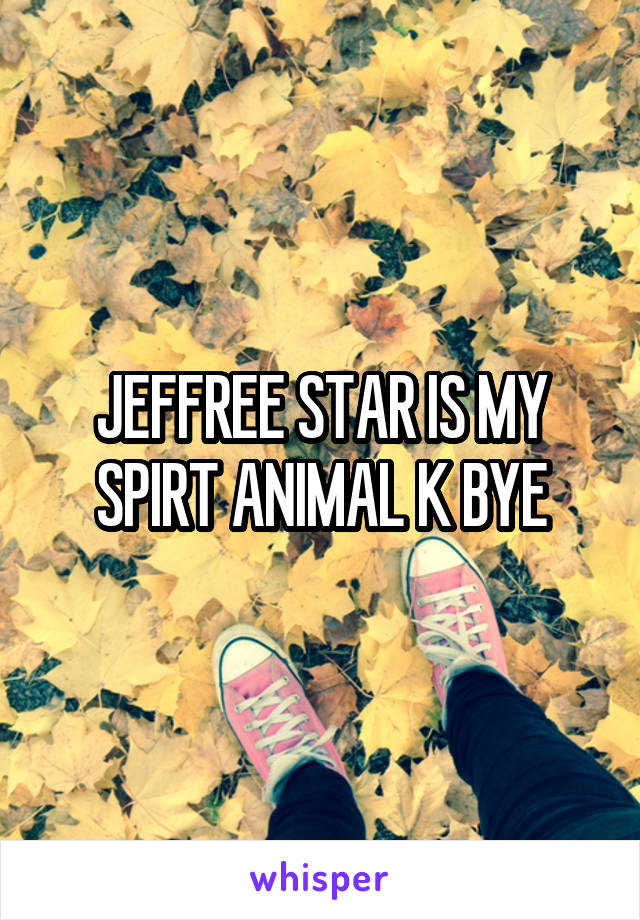 JEFFREE STAR IS MY SPIRT ANIMAL K BYE