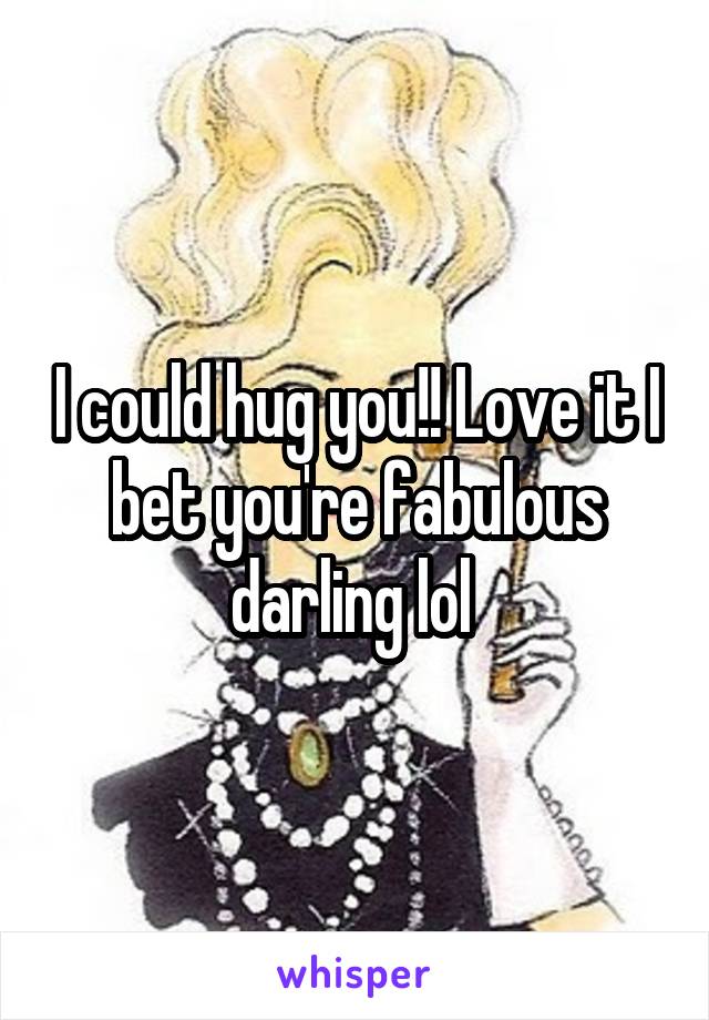 I could hug you!! Love it I bet you're fabulous darling lol 