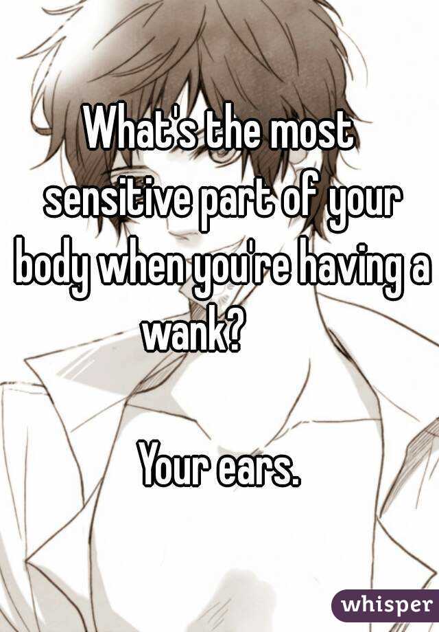 What's the most sensitive part of your body when you're having a wank?

Your ears.