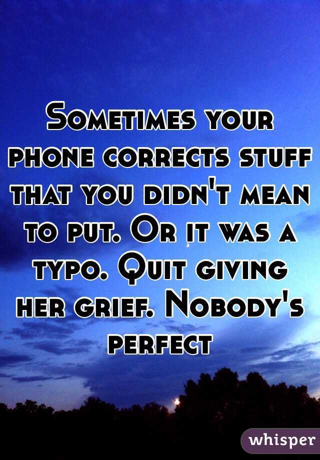 Sometimes your phone corrects stuff that you didn't mean to put. Or it was a typo. Quit giving her grief. Nobody's perfect 