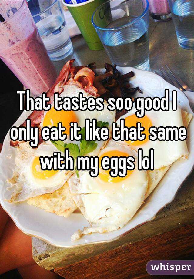 That tastes soo good I only eat it like that same with my eggs lol 