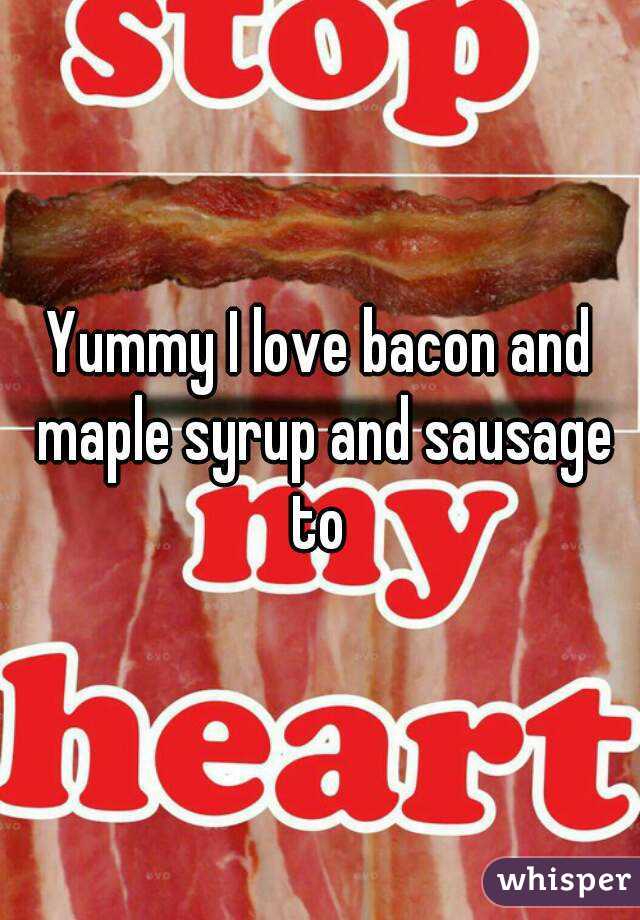 Yummy I love bacon and maple syrup and sausage to 