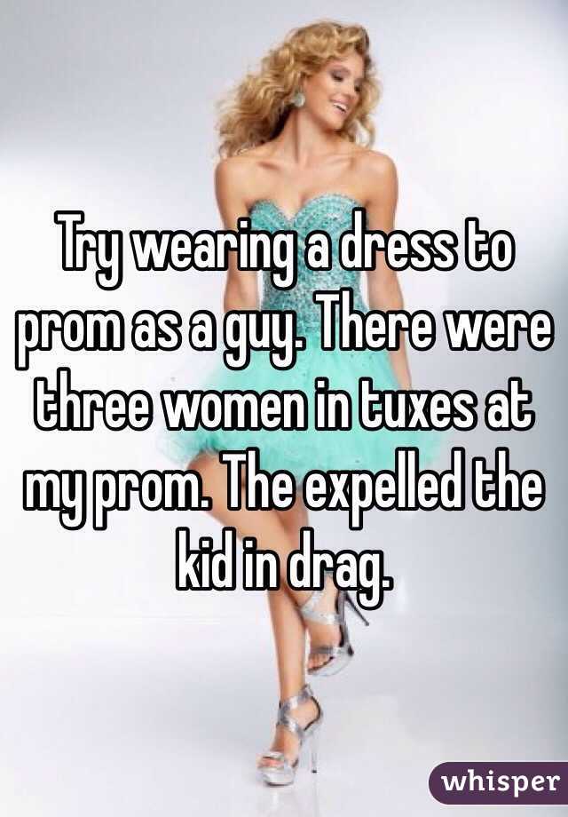 Try wearing a dress to prom as a guy. There were three women in tuxes at my prom. The expelled the kid in drag. 