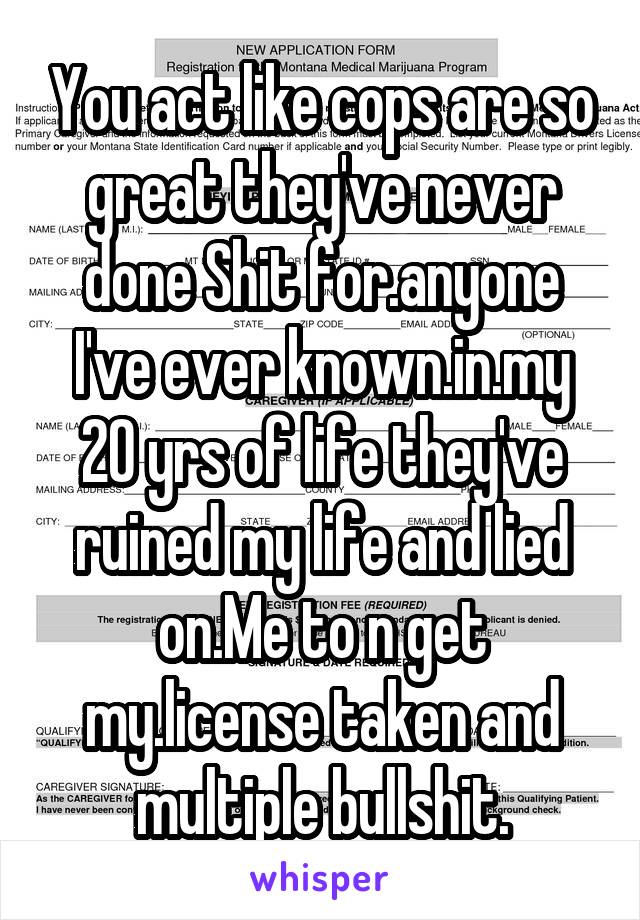 You act like cops are so great they've never done Shit for.anyone I've ever known.in.my 20 yrs of life they've ruined my life and lied on.Me to n get my.license taken and multiple bullshit.