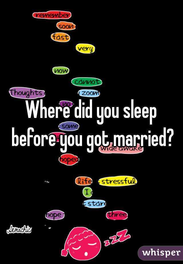 Where did you sleep before you got married?