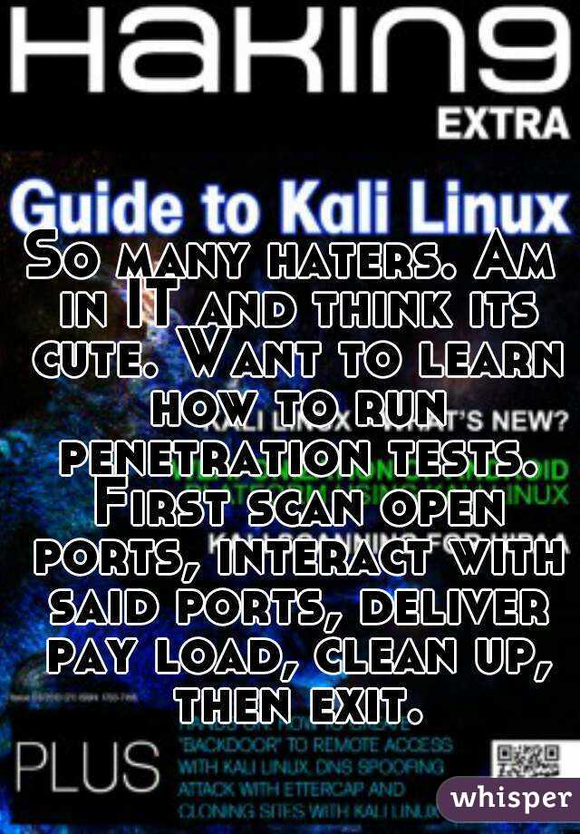 So many haters. Am in IT and think its cute. Want to learn how to run penetration tests. First scan open ports, interact with said ports, deliver pay load, clean up, then exit.