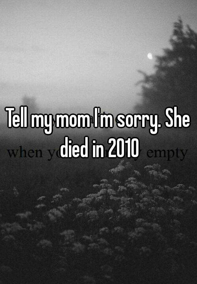 tell-my-mom-i-m-sorry-she-died-in-2010