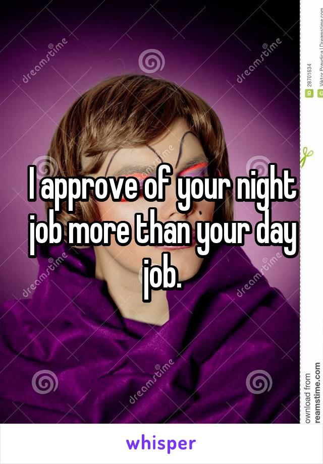 I approve of your night job more than your day job.