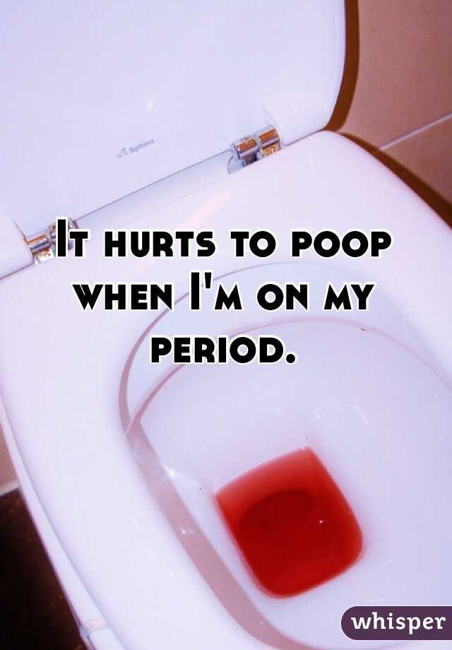 It hurts to poop when I'm on my period. 