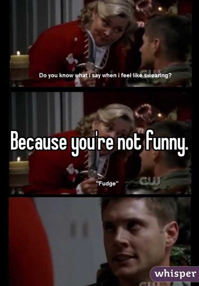 Because you're not funny. 
