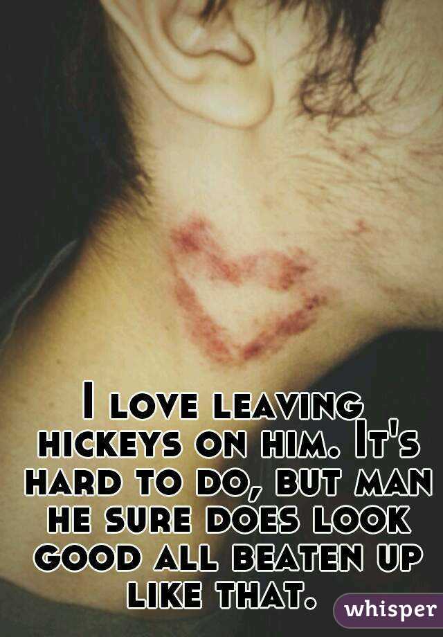 I love leaving hickeys on him. It's hard to do, but man he sure does look good all beaten up like that. 