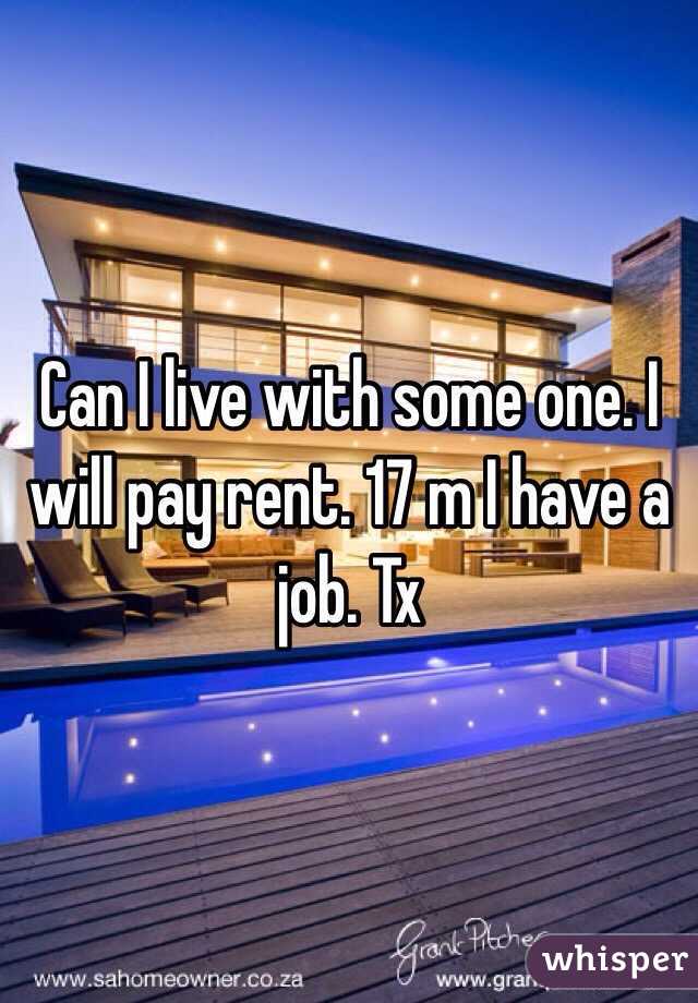 Can I live with some one. I will pay rent. 17 m I have a job. Tx 