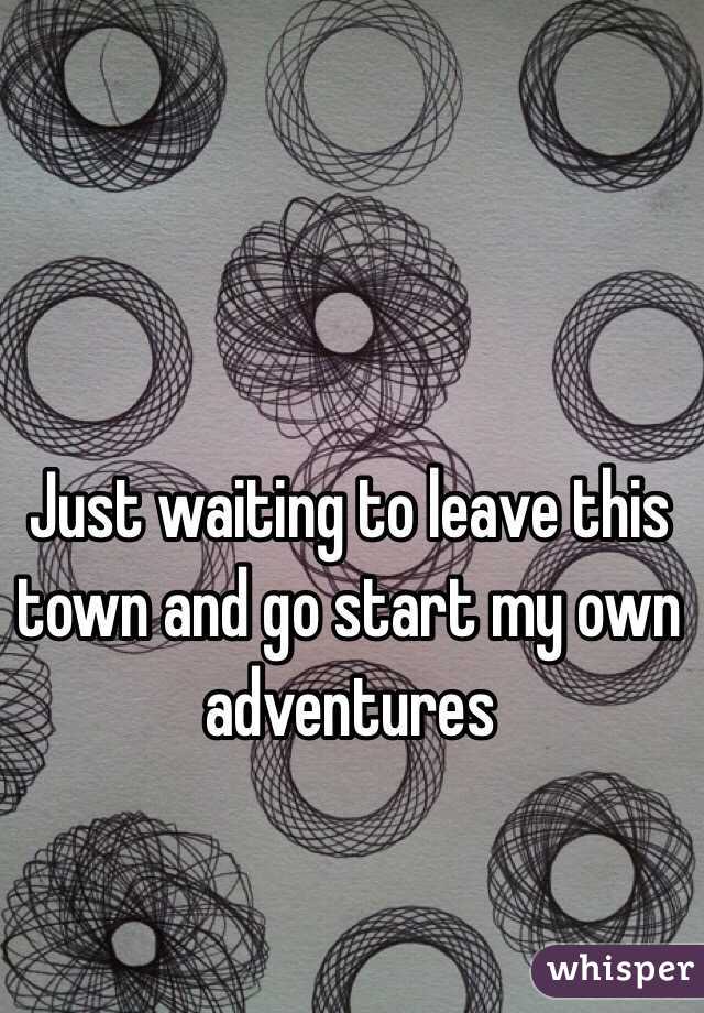 Just waiting to leave this town and go start my own adventures 