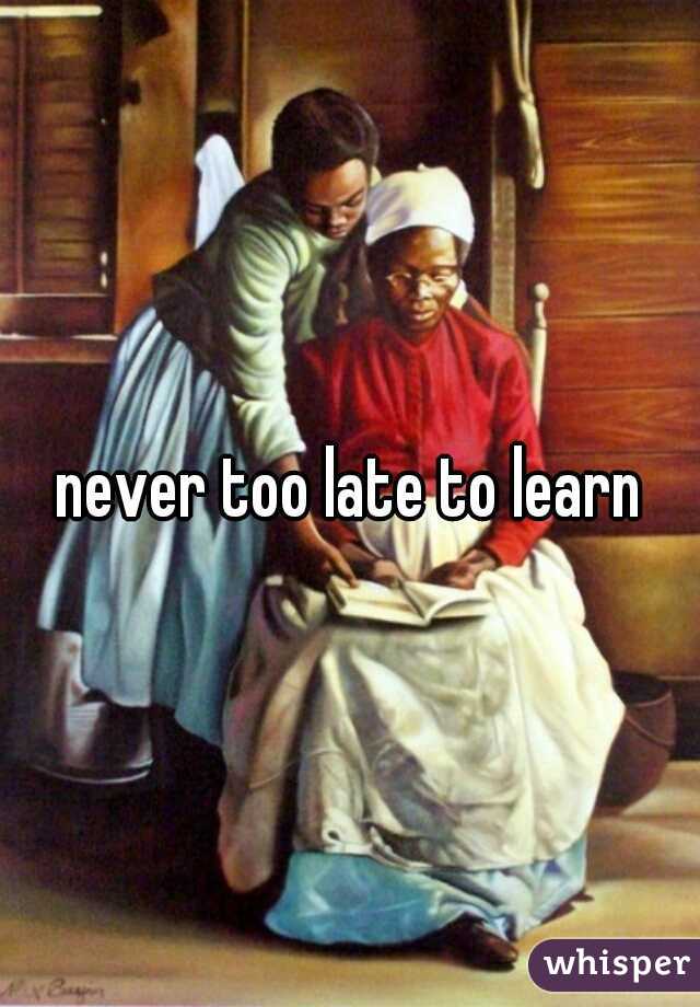 never too late to learn