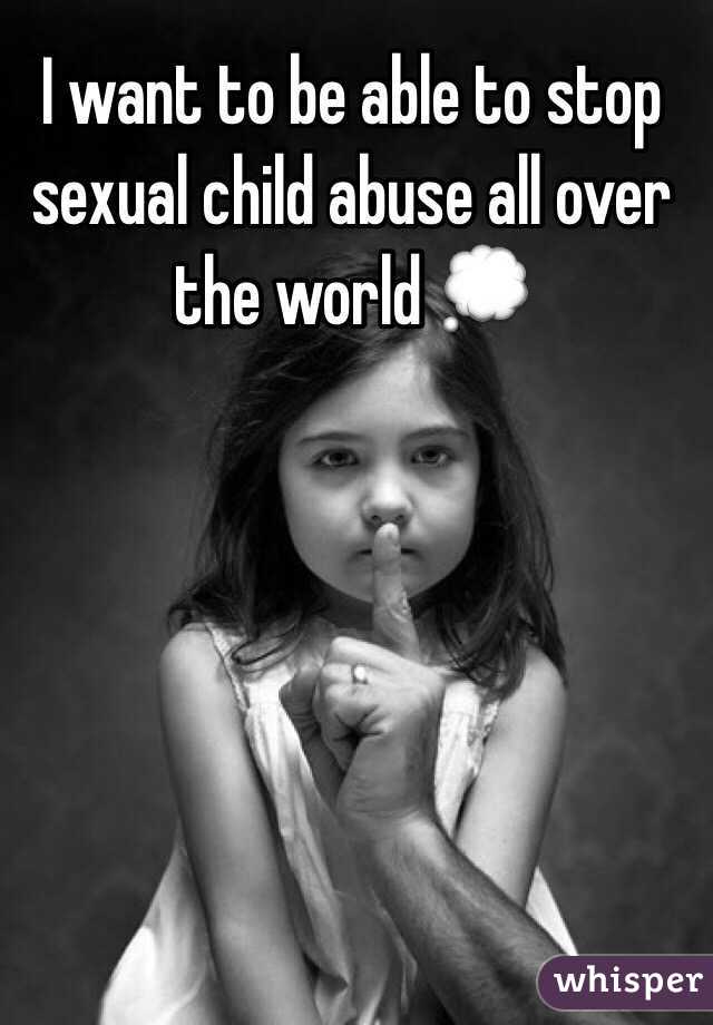 I want to be able to stop sexual child abuse all over the world 💭