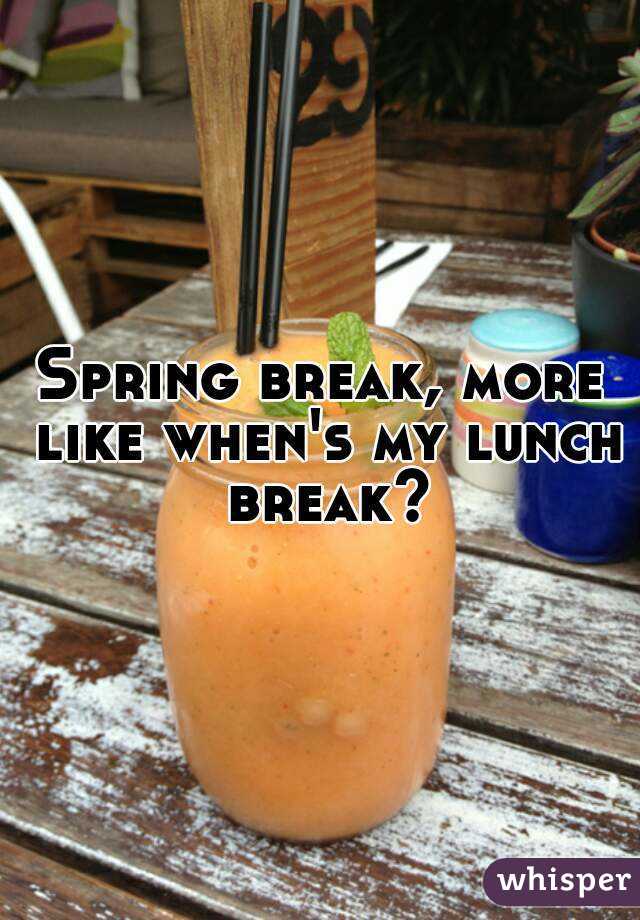 Spring break, more like when's my lunch break?