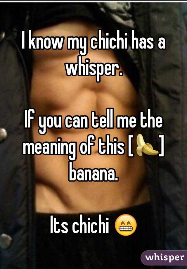 I know my chichi has a whisper. 

If you can tell me the meaning of this [🍌] banana. 

Its chichi 😁