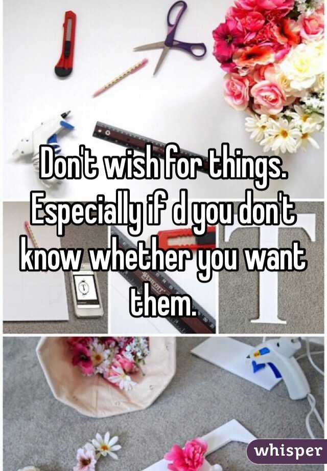 Don't wish for things. Especially if d you don't know whether you want them.