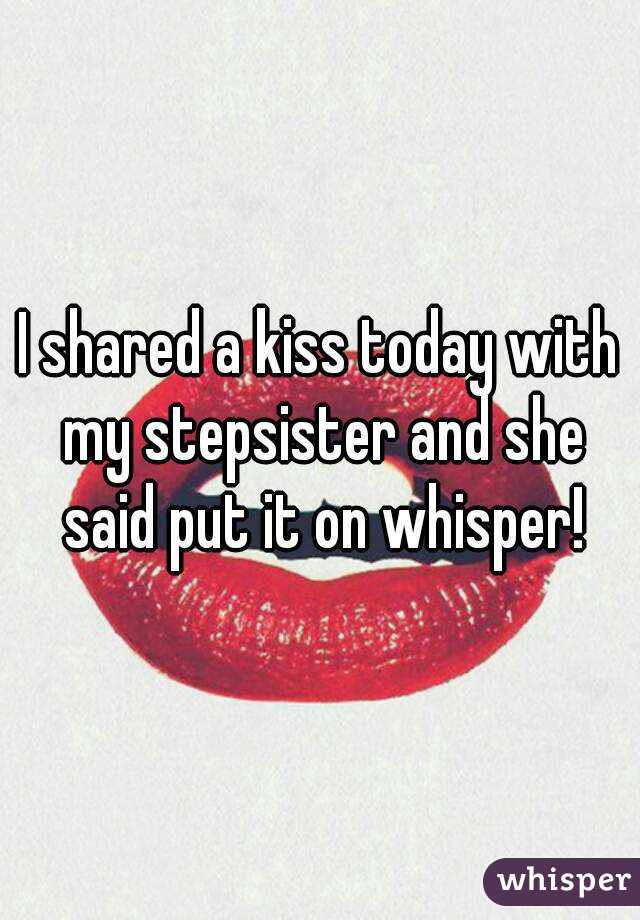 I shared a kiss today with my stepsister and she said put it on whisper!