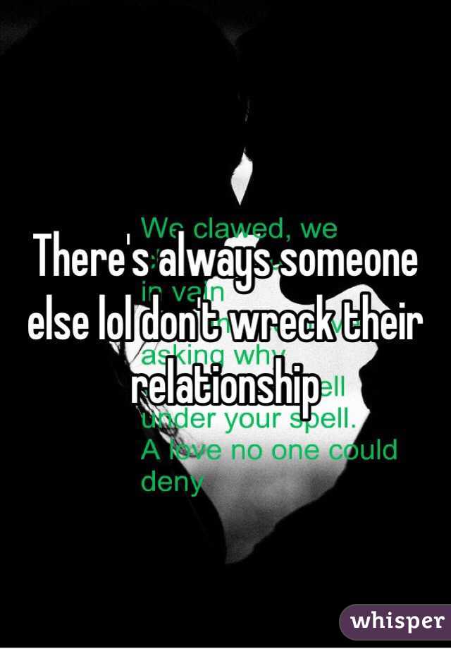 There's always someone else lol don't wreck their relationship 