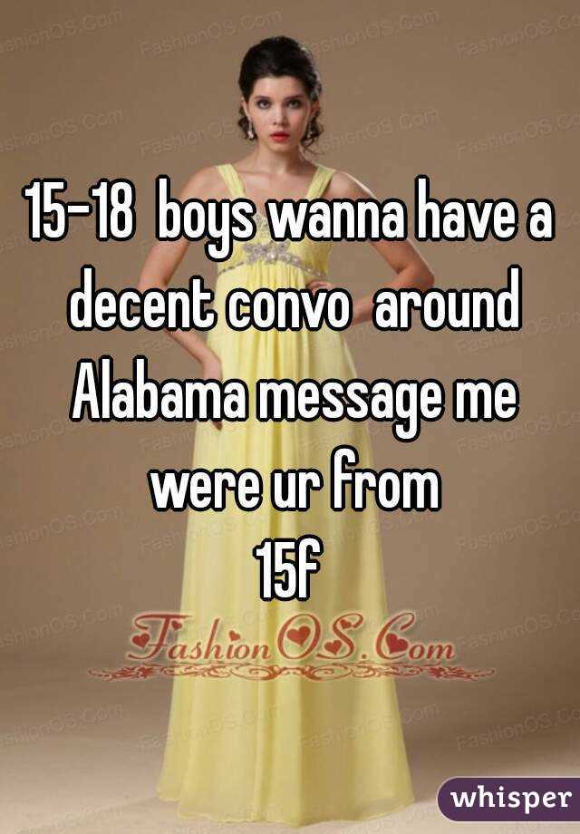 15-18  boys wanna have a decent convo  around Alabama message me were ur from
15f