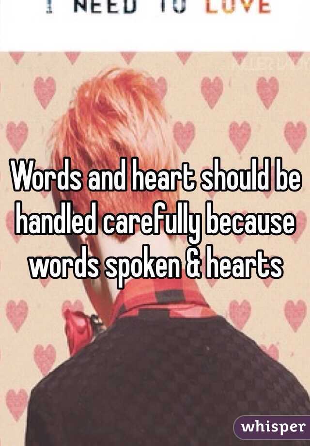 Words and heart should be handled carefully because words spoken & hearts