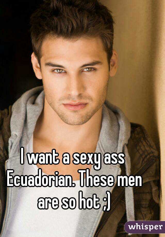I want a sexy ass Ecuadorian. These men are so hot ;)