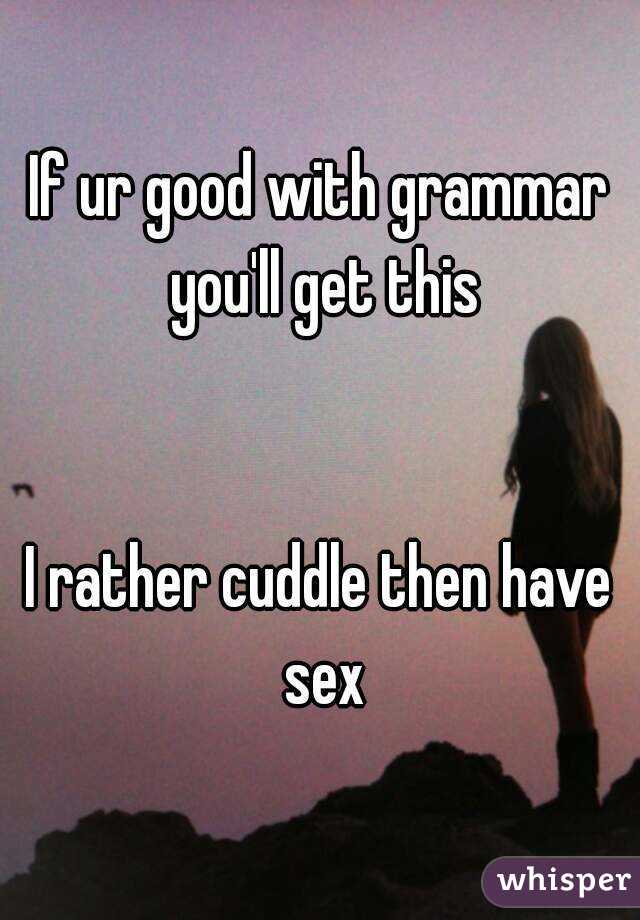 If ur good with grammar you'll get this


I rather cuddle then have sex