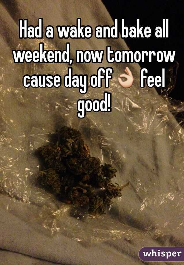 Had a wake and bake all weekend, now tomorrow cause day off👌 feel good!