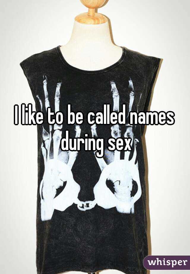 I like to be called names during sex