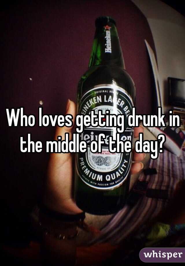 Who loves getting drunk in the middle of the day?
